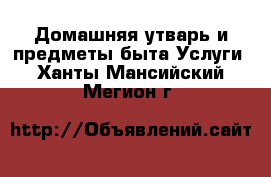 Домашняя утварь и предметы быта Услуги. Ханты-Мансийский,Мегион г.